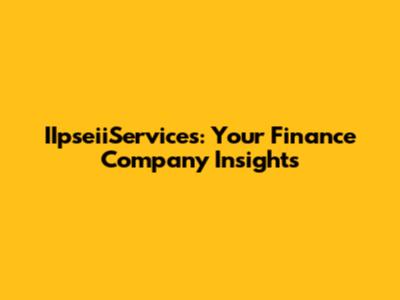 IIpseiiServices: Your Finance Company Insights