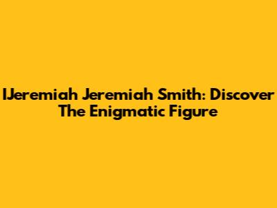 IJeremiah Jeremiah Smith: Discover The Enigmatic Figure