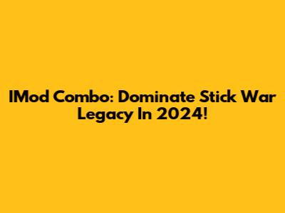 IMod Combo: Dominate Stick War Legacy In 2024!