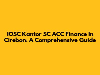 IOSC Kantor SC ACC Finance In Cirebon: A Comprehensive Guide