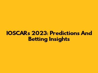 IOSCARs 2023: Predictions And Betting Insights