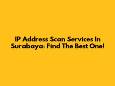 IP Address Scan Services In Surabaya: Find The Best One!