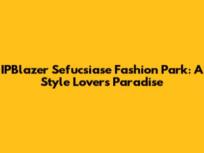 IPBlazer Sefucsiase Fashion Park: A Style Lover's Paradise