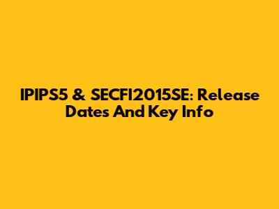 IPIPS5 & SECFI2015SE: Release Dates And Key Info
