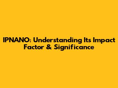 IPNANO: Understanding Its Impact Factor & Significance