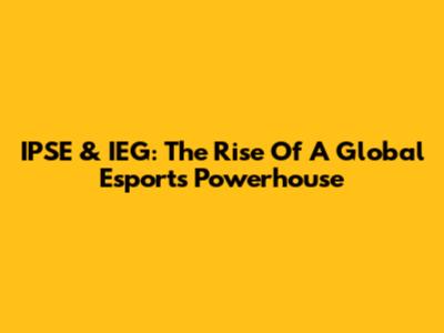 IPSE & IEG: The Rise Of A Global Esports Powerhouse