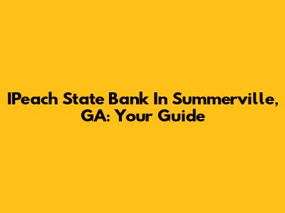 IPeach State Bank In Summerville, GA: Your Guide