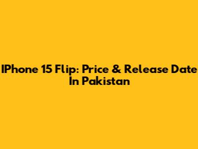 IPhone 15 Flip: Price & Release Date In Pakistan