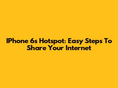 IPhone 6s Hotspot: Easy Steps To Share Your Internet