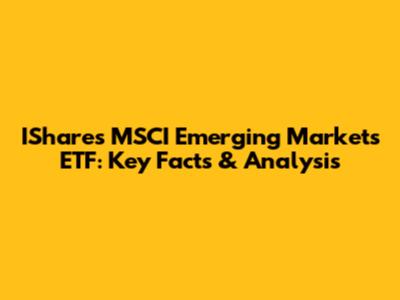 IShares MSCI Emerging Markets ETF: Key Facts & Analysis