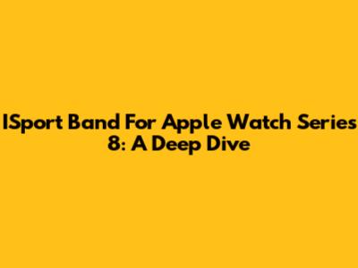 ISport Band For Apple Watch Series 8: A Deep Dive