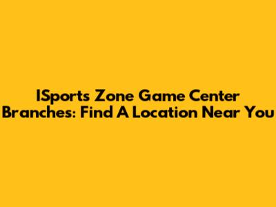 ISports Zone Game Center Branches: Find A Location Near You