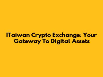 ITaiwan Crypto Exchange: Your Gateway To Digital Assets