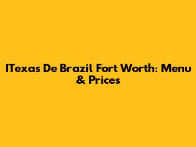 ITexas De Brazil Fort Worth: Menu & Prices