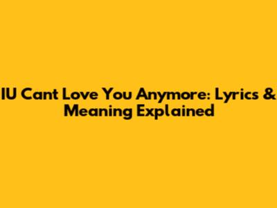 IU Can't Love You Anymore: Lyrics & Meaning Explained