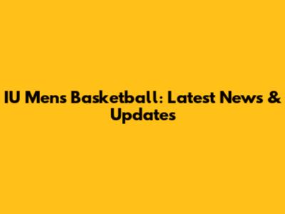 IU Men's Basketball: Latest News & Updates