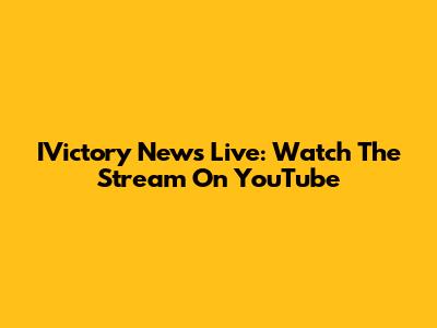 IVictory News Live: Watch The Stream On YouTube