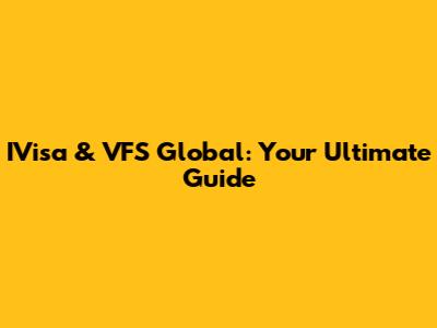 IVisa & VFS Global: Your Ultimate Guide