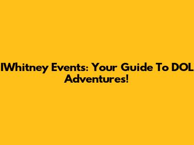 IWhitney Events: Your Guide To DOL Adventures!