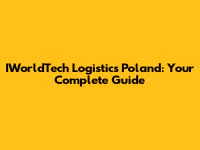 IWorldTech Logistics Poland: Your Complete Guide