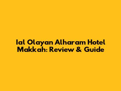 Ial Olayan Alharam Hotel Makkah: Review & Guide
