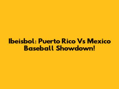 Ibeisbol: Puerto Rico Vs Mexico Baseball Showdown!