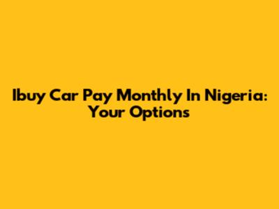 Ibuy Car Pay Monthly In Nigeria: Your Options