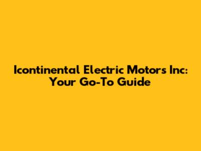 Icontinental Electric Motors Inc: Your Go-To Guide