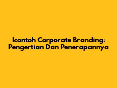 Icontoh Corporate Branding: Pengertian Dan Penerapannya