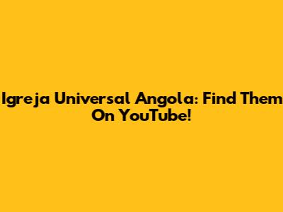 Igreja Universal Angola: Find Them On YouTube!