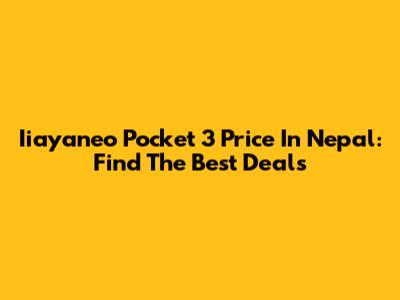 Iiayaneo Pocket 3 Price In Nepal: Find The Best Deals