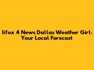Iifox 4 News Dallas Weather Girl: Your Local Forecast