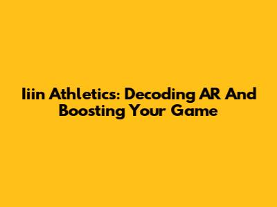 Iiin Athletics: Decoding AR And Boosting Your Game