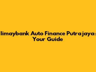 Iimaybank Auto Finance Putrajaya: Your Guide