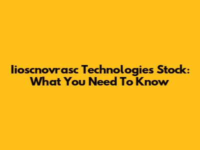 Iioscnovrasc Technologies Stock: What You Need To Know