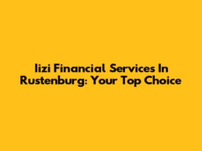Iizi Financial Services In Rustenburg: Your Top Choice
