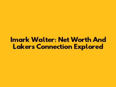 Imark Walter: Net Worth And Lakers Connection Explored
