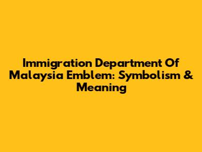 Immigration Department Of Malaysia Emblem: Symbolism & Meaning