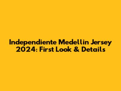 Independiente Medellin Jersey 2024: First Look & Details