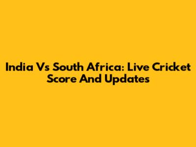 India Vs South Africa: Live Cricket Score And Updates