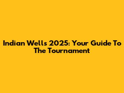 Indian Wells 2025: Your Guide To The Tournament