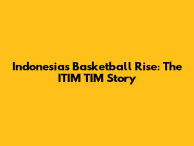 Indonesia's Basketball Rise: The ITIM TIM Story