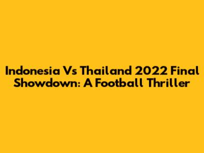 Indonesia Vs Thailand 2022 Final Showdown: A Football Thriller