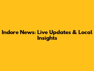 Indore News: Live Updates & Local Insights