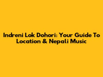 Indreni Lok Dohori: Your Guide To Location & Nepali Music