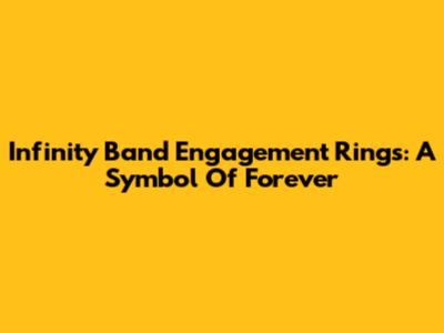 Infinity Band Engagement Rings: A Symbol Of Forever
