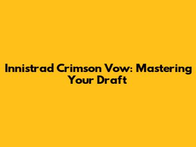 Innistrad Crimson Vow: Mastering Your Draft
