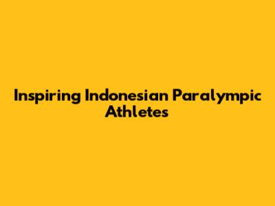 Inspiring Indonesian Paralympic Athletes