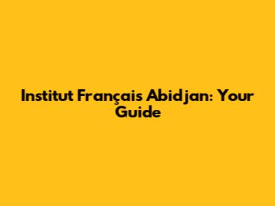 Institut Français Abidjan: Your Guide