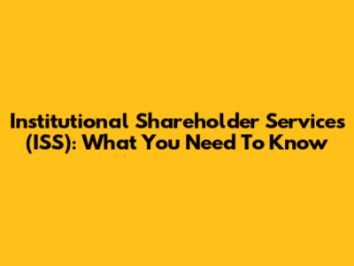 Institutional Shareholder Services (ISS): What You Need To Know